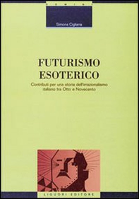 Futurismo esoterico. Contributi per una storia dell'irrazionalismo italiano tra Otto e Novecento - Librerie.coop Futurismo esoterico. Contributi per una storia dell'irrazionalismo italiano tra Otto e Novecento - Librerie.coop
