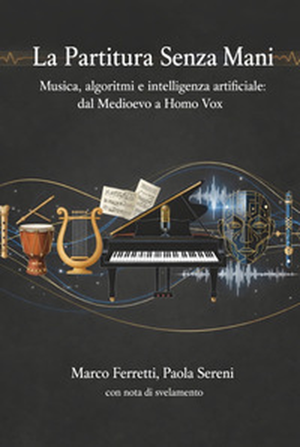 La partitura senza mani. Musica, algoritmi e intelligenza artificiale: dal Medioevo a Homo Vox - Librerie.coop