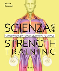 La scienza dello strenght training. Capire l'anatomia e la fisiologia del corpo per potenziarlo - Librerie.coop