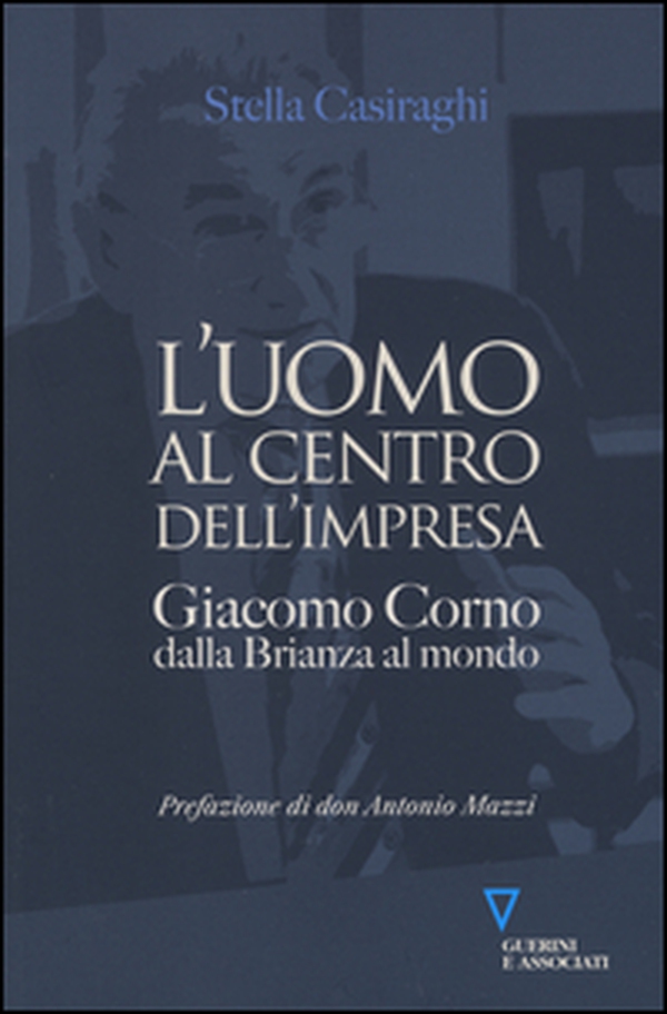 L'uomo al centro dell'impresa. Giacomo Corno dalla Brianza al mondo - Librerie.coop L'uomo al centro dell'impresa. Giacomo Corno dalla Brianza al mondo - Librerie.coop