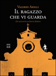 Il ragazzo che vi guarda. Un racconto di Santo Spirito - Librerie.coop Il ragazzo che vi guarda. Un racconto di Santo Spirito - Librerie.coop