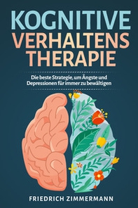 Kognitive Verhaltenstherapie. Die beste Strategie, um Ängste und Depressionen für immer zu bewältigen - Librerie.coop