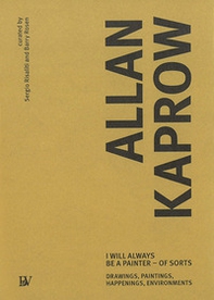Allan Kaprow. I will always be a painter-of sorts. Drawing, paintings, happenings, enviroments. Ediz. inglese - Librerie.coop