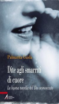 Dite agli smarriti di cuore. La buona novella del Dio sconosciuto - Librerie.coop