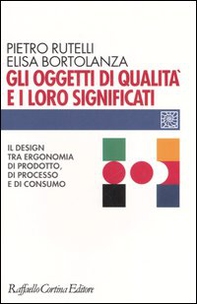 Gli oggetti di qualità e i loro significati. Il design tra ergonomia di prodotto, di processo e di consumo - Librerie.coop