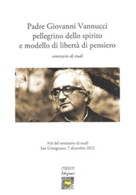 Padre Giovanni Vannucci pellegrino dello spirito e modello di libertà di pensiero. Seminario di studi - Librerie.coop