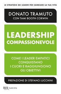 La leadership compassionevole. Come i leader empatici conquistano i cuori e raggiungono gli obiettivi - Librerie.coop
