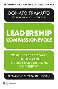 La leadership compassionevole. Come i leader empatici conquistano i cuori e raggiungono gli obiettivi - Librerie.coop