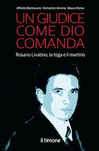 Un giudice come Dio comanda. Rosario Livatino, la toga e il martirio - Librerie.coop