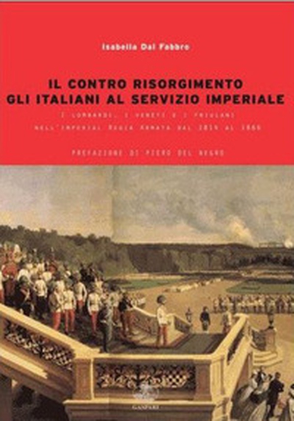 Il contro Risorgimento. Gli italiani al servizio imperiale. I lombardi, i veneti e i friulani nell'Imperia Regia Armata 1814-1866 - Librerie.coop