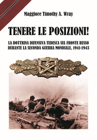 Tenere le posizioni! La dottrina difensiva tedesca sul fronte russo durante la seconda guerra mondiale, 1941-1943 - Librerie.coop