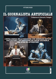 Il giornalista artificiale. L'intelligenza delle macchine che generano notizie può aiutare l'informazione ma anche ucciderla. Una sfida da affrontare - Librerie.coop