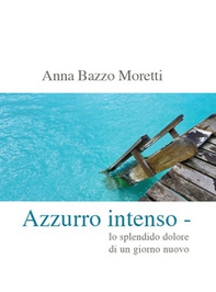 Azzurro intenso. Lo splendido dolore di un giorno nuovo - Librerie.coop