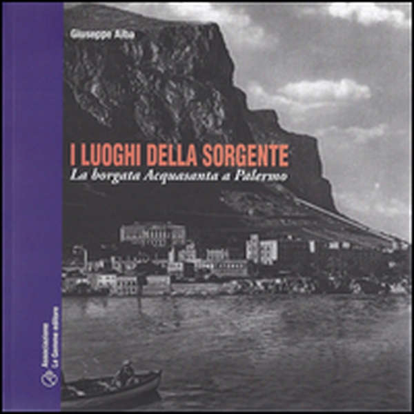 I luoghi della sorgente. La borgata dell'Acquasanta a Palermo - Librerie.coop I luoghi della sorgente. La borgata dell'Acquasanta a Palermo - Librerie.coop
