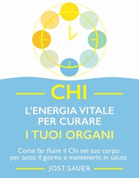 Chi, l'energia vitale per curare i tuoi organi. Come far fluire il Chi nel tuo corpo per tutto il giorno e mantenerlo in salute - Librerie.coop