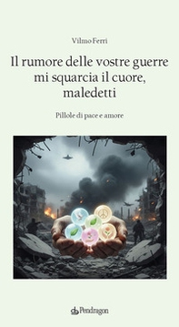 Il rumore delle vostre guerre mi squarcia il cuore, maledetti. Pillole di pace e amore - Librerie.coop