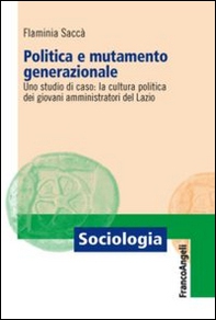 Politica e mutamento generazionale. Uno studio di caso: la cultura politica dei giovani amministratori del Lazio - Librerie.coop
