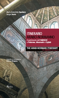 Itinerario arabo-normanno. Il patrimonio dell'UNESCO a Palermo, Monreale e Cefalù-The arab-norman itinerary. The unesco heritage in Palermo, Monreale e Cefalù - Librerie.coop