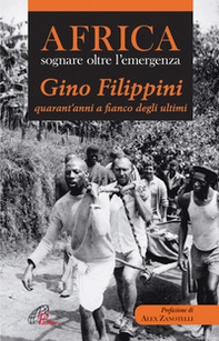 Africa. Sognare oltre l'emergenza. Gino Filippini quarant'anni al fianco degli ultimi - Librerie.coop