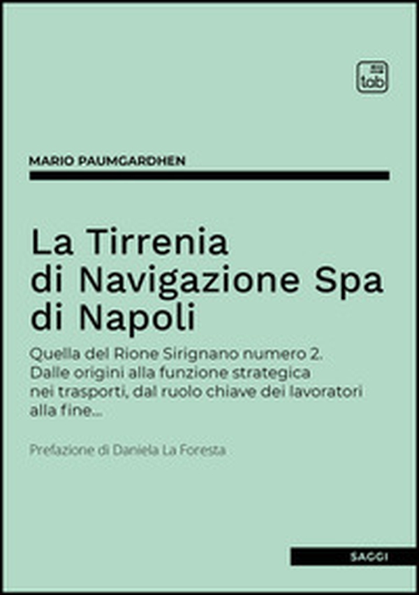 La Tirrenia di Navigazione Spa di Napoli. Quella del Rione Sirignano numero 2. Dalle origini alla funzione strategica nei trasporti, dal ruolo chiave dei lavoratori alla fine... - Librerie.coop