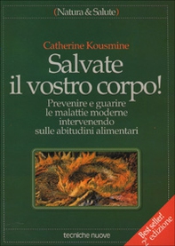Salvate il vostro corpo! Prevenire e guarire le malattie moderne intervenendo sulle abitudini alimentari - Librerie.coop