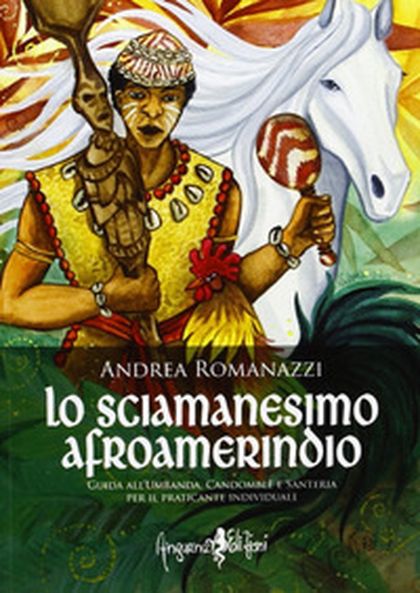 Lo scimanesimo afroamerindio. Guida all'Umbanda, Candomblè e e sanitaria per il praticante individuale - Librerie.coop Lo scimanesimo afroamerindio. Guida all'Umbanda, Candomblè e e sanitaria per il praticante individuale - Librerie.coop
