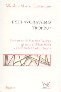 E se lavorassimo troppo? Lo stomaco di Menenio Agrippa gli spilli di Adam Smith e i baffetti di Charlie Chaplin - Librerie.coop
