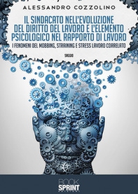 Il sindacato nell'evoluzione del diritto del lavoro e l'elemento psicologico nel rapporto di lavoro. I fenomeni del mobbing, straining e stress lavoro correlato - Librerie.coop