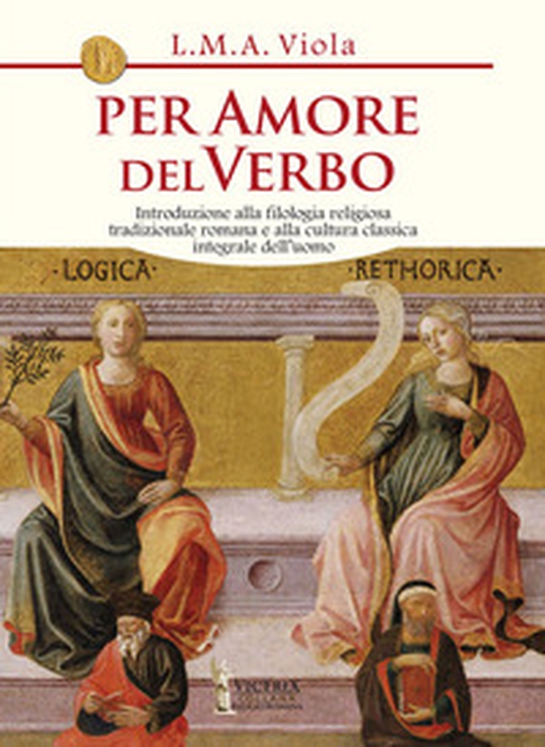 Per amore del Verbo. Introduzione alla filologia religiosa tradizionale romana e alla cultura classica integrale dell'uomo - Librerie.coop