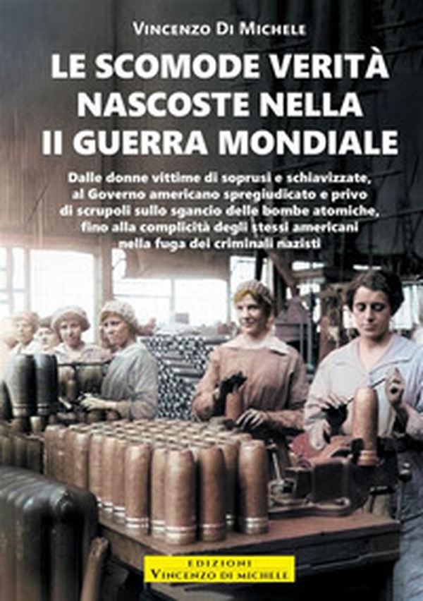 Le scomode verità nascoste nella II Guerra mondiale. Dalle donne vittime di soprusi e schiavizzate, al Governo americano spregiudicato e privo di scrupoli sullo sgancio delle bombe atomiche, fino alla complicità degli stessi americani nella fuga dei crimi - Librerie.coop Le scomode verità nascoste nella II Guerra mondiale. Dalle donne vittime di soprusi e schiavizzate, al Governo americano spregiudicato e privo di scrupoli sullo sgancio delle bombe atomiche, fino alla complicità degli stessi americani nella fuga dei crimi - Librerie.coop