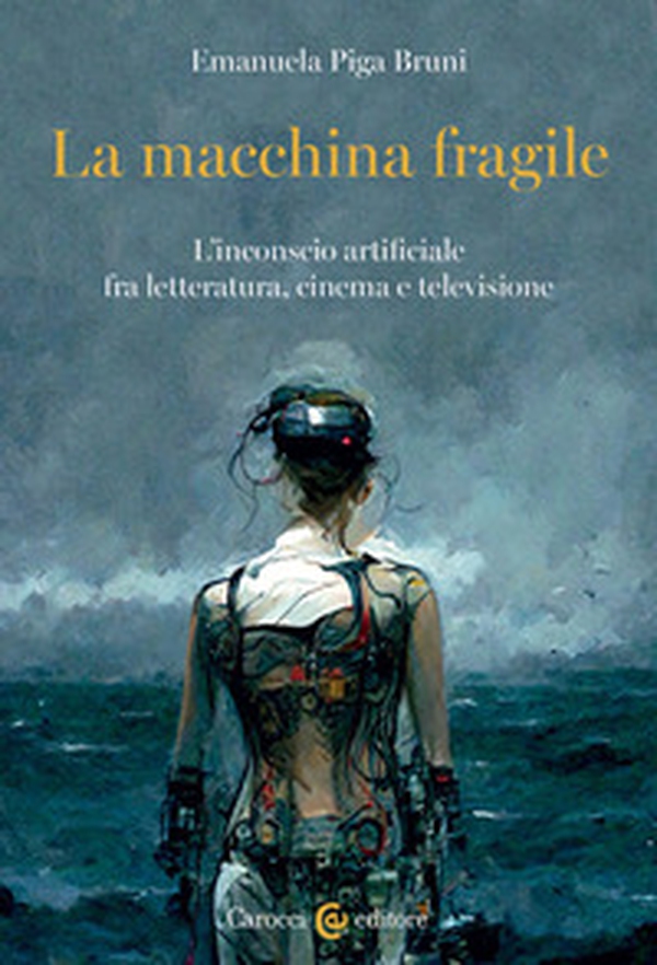 La macchina fragile. L'inconscio artificiale fra letteratura, cinema e televisione - Librerie.coop La macchina fragile. L'inconscio artificiale fra letteratura, cinema e televisione - Librerie.coop