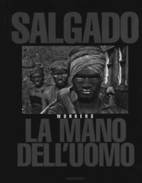 Sebastião Salgado. La mano dell'uomo. Workers - Librerie.coop Sebastião Salgado. La mano dell'uomo. Workers - Librerie.coop