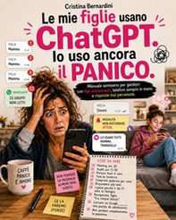 Le mie figlie usano ChatGPT. Io uso ancora il panico. Manuale semiserio per genitori con figli adolescenti, telefoni sempre in mano e risposte mai pervenute - Librerie.coop