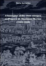 L'immagine della città europea nell'opera di Matthäus Merian (1593-1650) - Librerie.coop