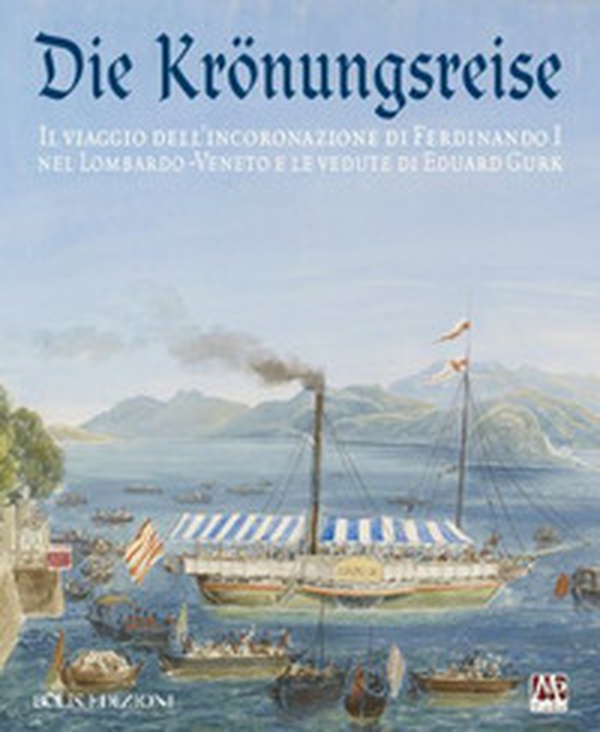 Die Krönungreise. Il viaggio dell'incoronazione di Ferdinando I nel Lombardo-Veneto e le vedute di Eduard Gurk. Catalogo della mostra (Cremona, luglio-ottobre 2015) - Librerie.coop Die Krönungreise. Il viaggio dell'incoronazione di Ferdinando I nel Lombardo-Veneto e le vedute di Eduard Gurk. Catalogo della mostra (Cremona, luglio-ottobre 2015) - Librerie.coop