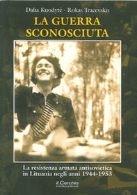 La guerra sconosciuta. La resistenza armata antisovietica in Lituania negli anni 1944-1953 - Librerie.coop