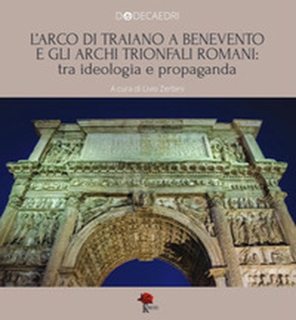 L'Arco di Traiano a Benevento e gli archi trionfali romani: tra ideologia e propaganda - Librerie.coop L'Arco di Traiano a Benevento e gli archi trionfali romani: tra ideologia e propaganda - Librerie.coop