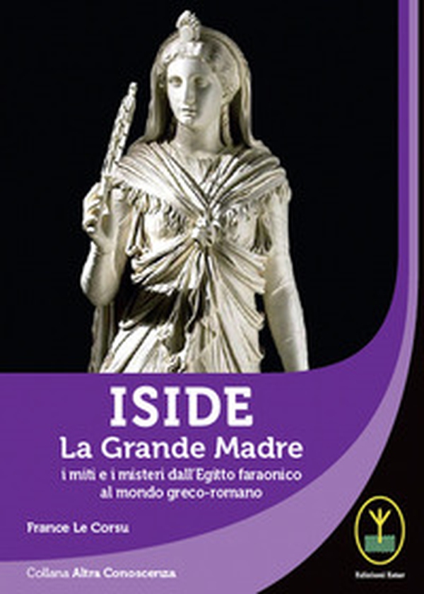 Iside. La Grande Madre. I miti e i misteri dall'Egitto faraonico al mondo greco-romano - Librerie.coop