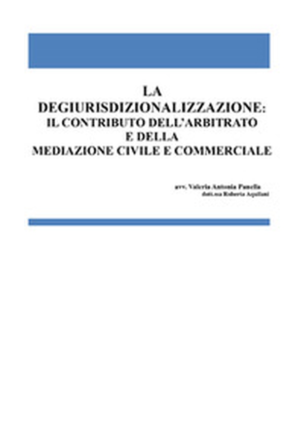 La degiurisdizionalizzazione: il contributo dell'arbitrato e della mediazione civile e commerciale - Librerie.coop La degiurisdizionalizzazione: il contributo dell'arbitrato e della mediazione civile e commerciale - Librerie.coop