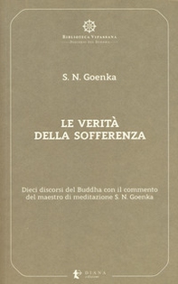 Le verità della sofferenza. Dieci discorsi del Buddha con il commento del maestro di meditazione S. N. Goenka - Librerie.coop