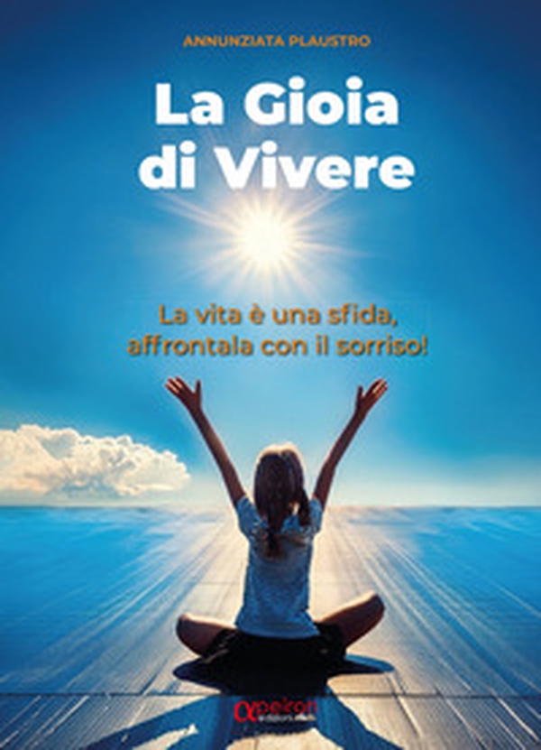 La gioia di vivere. La vita è una sfida, affrontala con il sorriso! - Librerie.coop