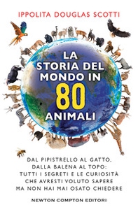 La storia del mondo in 80 animali. Dal pipistrello al gatto, dalla balena al topo: tutti i segreti e le curiosità che avresti voluto sapere ma non hai mai osato chiedere - Librerie.coop