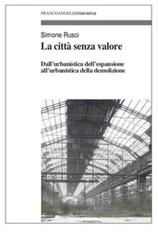 La città senza valore. Dall'urbanistica dell'espansione all'urbanistica della demolizione - Librerie.coop La città senza valore. Dall'urbanistica dell'espansione all'urbanistica della demolizione - Librerie.coop