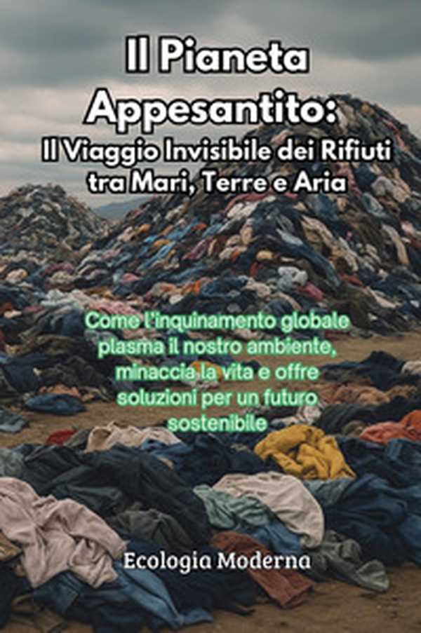 Il pianeta appesantito: il viaggio invisibile dei rifiuti tra mari, terre e aria - Librerie.coop Il pianeta appesantito: il viaggio invisibile dei rifiuti tra mari, terre e aria - Librerie.coop
