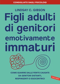 Figli adulti di genitori emotivamente immaturi. Come guarire dalle ferite causate da genitori distanti, respingenti o egocentrici - Librerie.coop