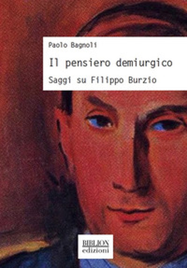 Il pensiero demiurgico. Saggi su Filippo Burzio - Librerie.coop Il pensiero demiurgico. Saggi su Filippo Burzio - Librerie.coop