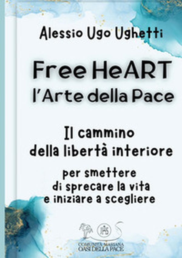 Free heART. L'arte della pace. Il cammino della libertà interiore. Per smettere di sprecare la vita e iniziare a scegliere - Librerie.coop Free heART. L'arte della pace. Il cammino della libertà interiore. Per smettere di sprecare la vita e iniziare a scegliere - Librerie.coop