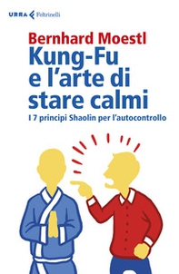 Kung-fu e l'arte di stare calmi. I 7 principi Shaolin per l'autocontrollo - Librerie.coop