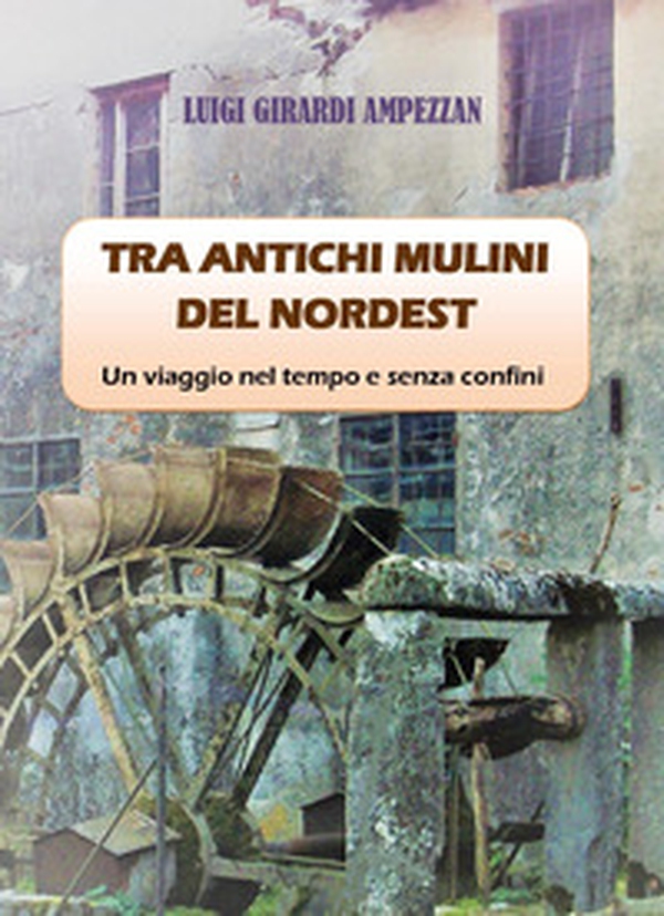 Tra antichi mulini del nordest. Un viaggio nel tempo e senza confini - Librerie.coop Tra antichi mulini del nordest. Un viaggio nel tempo e senza confini - Librerie.coop