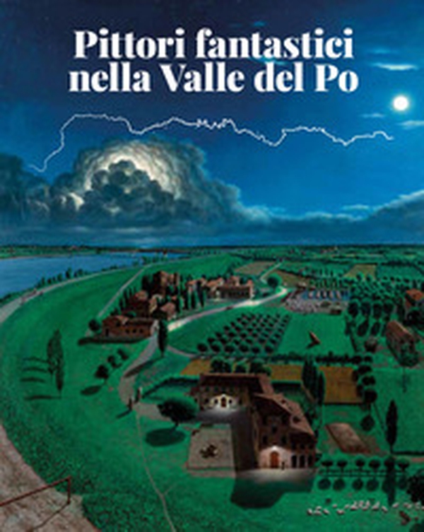 Pittori fantastici nella Valle del Po - Librerie.coop Pittori fantastici nella Valle del Po - Librerie.coop